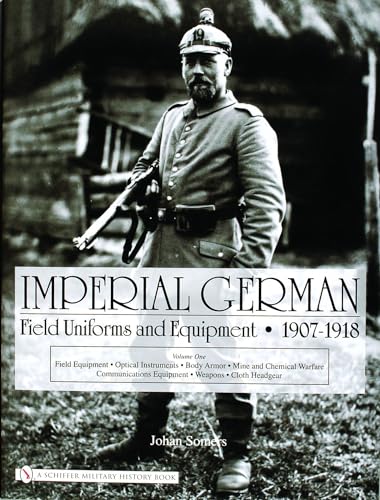 Imperial German Uniforms And Equipment 1907-1918: Field Equipment, Optical Instruments, Body Armor, Mine And Chemical Warfare, Communications Equipment, Weapons, Cloth Headgear